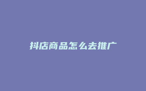 抖店商品怎么去推广