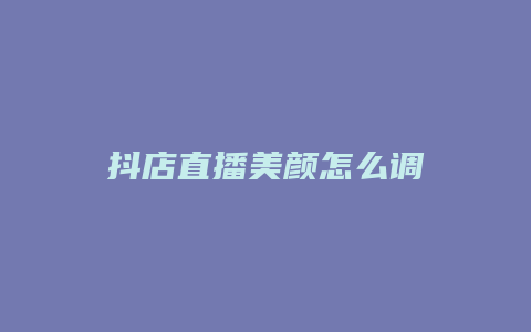 抖店直播美颜怎么调