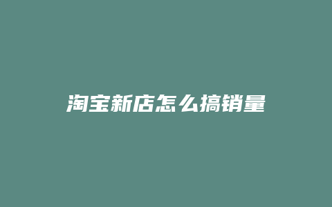 淘宝新店怎么搞销量