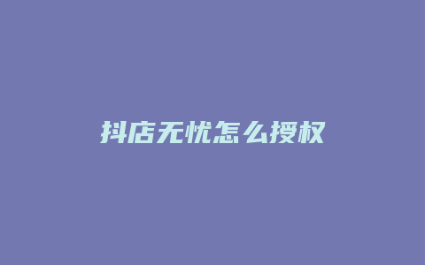 抖店无忧怎么授权