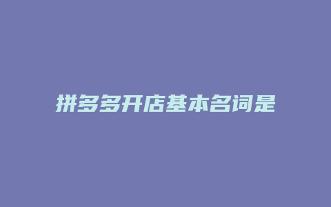 拼多多开店基本名词是什么