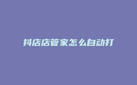 抖店店管家怎么自动打单