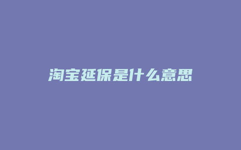 淘宝延保是什么意思