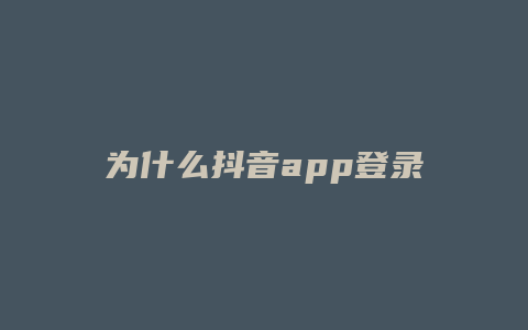 为什么抖音app登录不了抖店