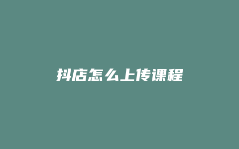 抖店怎么上传课程