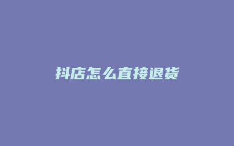 抖店怎么直接退货