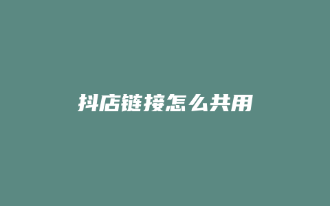 抖店链接怎么共用