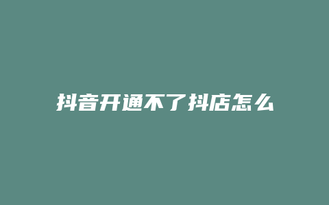 抖音开通不了抖店怎么办