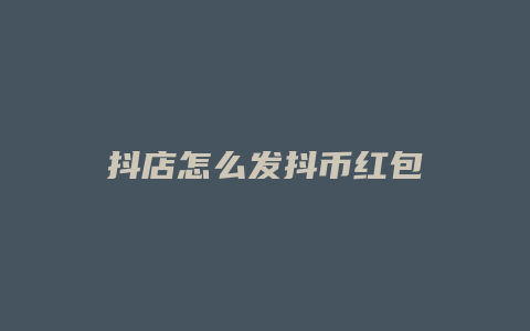 抖店怎么发抖币红包