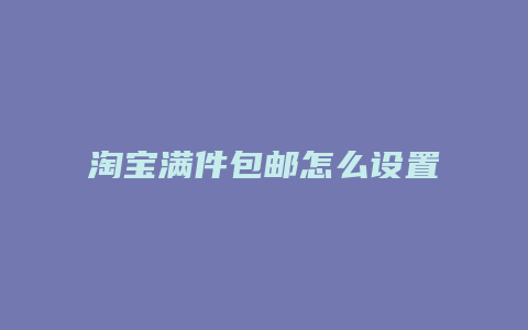 淘宝满件包邮怎么设置