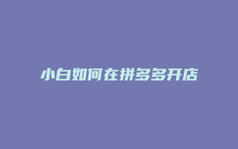 小白如何在拼多多开店流程