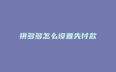 拼多多怎么设置先付款发货