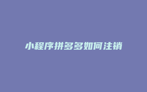 小程序拼多多如何注销店铺