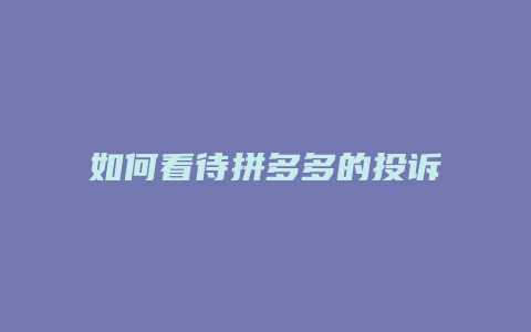 如何看待拼多多的投诉问题