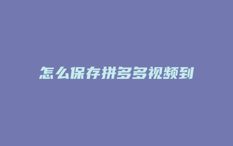 怎么保存拼多多视频到手机