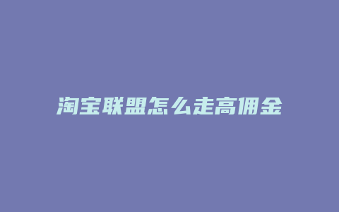 淘宝联盟怎么走高佣金