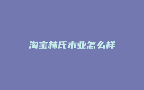 淘宝林氏木业怎么样