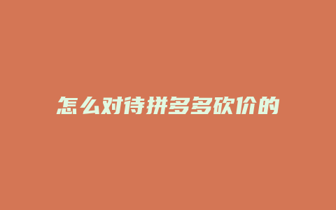 怎么对待拼多多砍价的