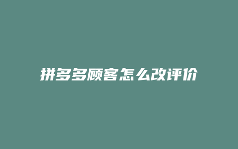 拼多多顾客怎么改评价