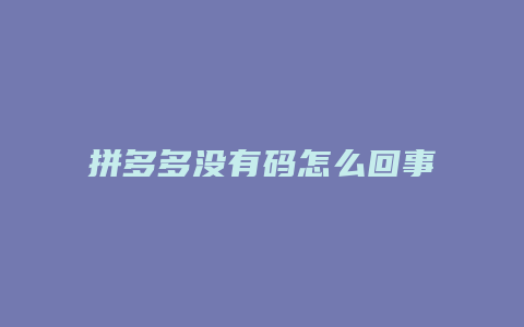 拼多多没有码怎么回事