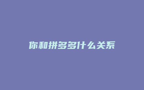 你和拼多多什么关系