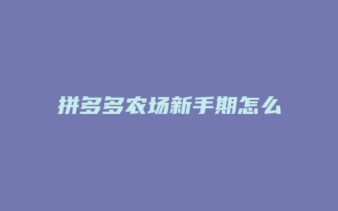 拼多多农场新手期怎么过