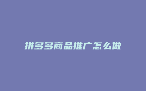 拼多多商品推广怎么做大