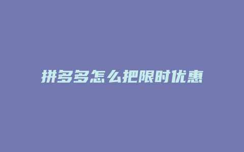 拼多多怎么把限时优惠关掉