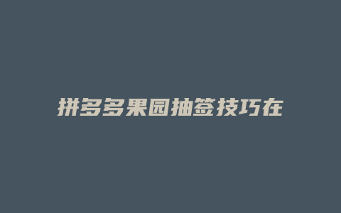 拼多多果园抽签技巧在哪里