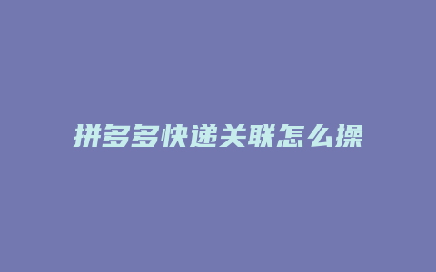 拼多多快递关联怎么操作