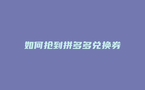 如何抢到拼多多兑换券