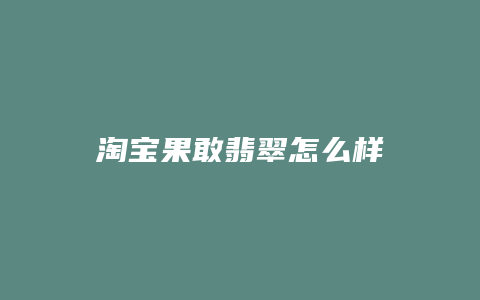 淘宝果敢翡翠怎么样