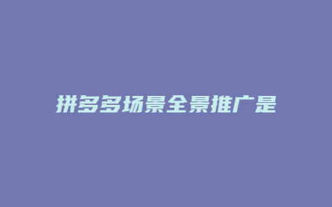 拼多多场景全景推广是什么