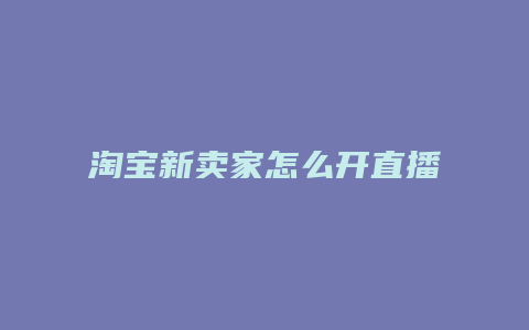 淘宝新卖家怎么开直播