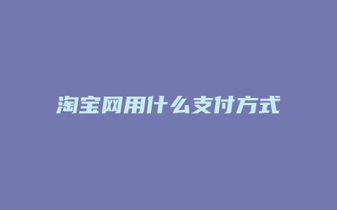 淘宝网用什么支付方式