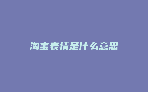 淘宝表情是什么意思