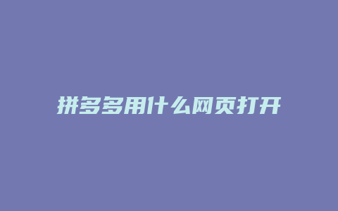 拼多多用什么网页打开最快