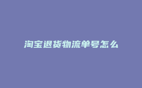 淘宝退货物流单号怎么填