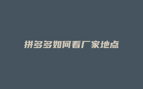 拼多多如何看厂家地点信息