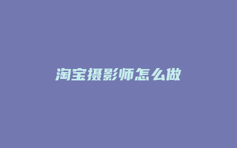 淘宝摄影师怎么做