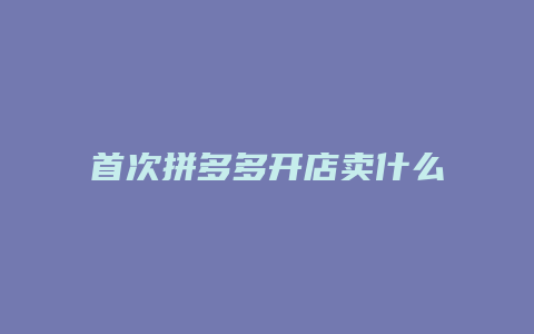 首次拼多多开店卖什么好