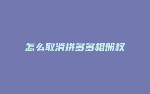 怎么取消拼多多相册权限