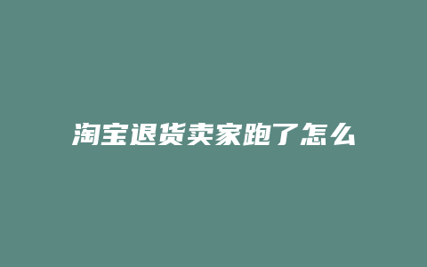 淘宝退货卖家跑了怎么办