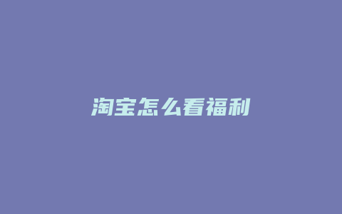 淘宝怎么看福利