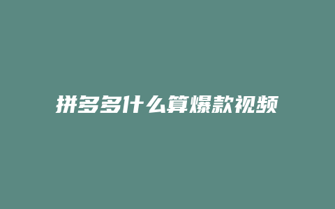 拼多多什么算爆款视频