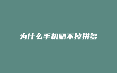 为什么手机删不掉拼多多