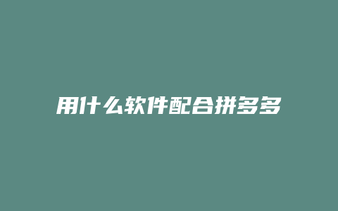 用什么软件配合拼多多商家