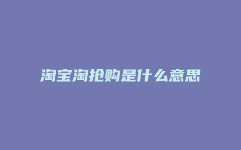 淘宝淘抢购是什么意思