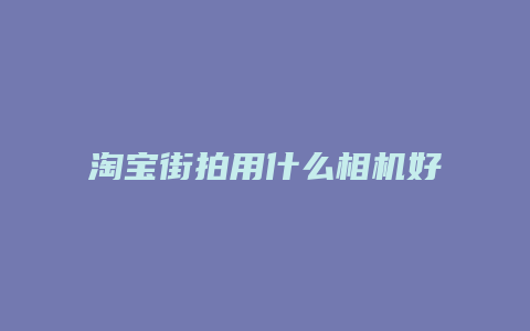 淘宝街拍用什么相机好