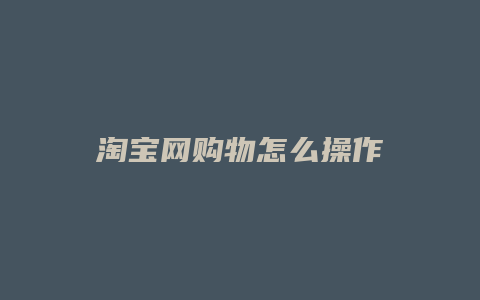 淘宝网购物怎么操作